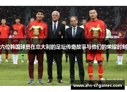 六位韩国球员在意大利的足坛传奇故事与他们的荣耀时刻