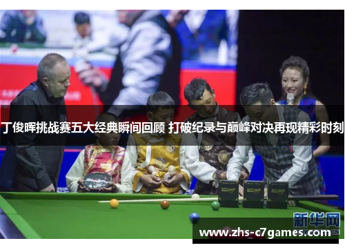丁俊晖挑战赛五大经典瞬间回顾 打破纪录与巅峰对决再现精彩时刻