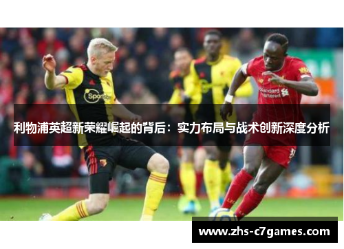 利物浦英超新荣耀崛起的背后：实力布局与战术创新深度分析
