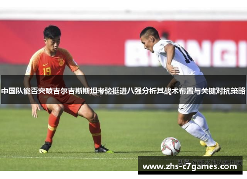 中国队能否突破吉尔吉斯斯坦考验挺进八强分析其战术布置与关键对抗策略