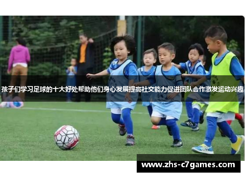 孩子们学习足球的十大好处帮助他们身心发展提高社交能力促进团队合作激发运动兴趣