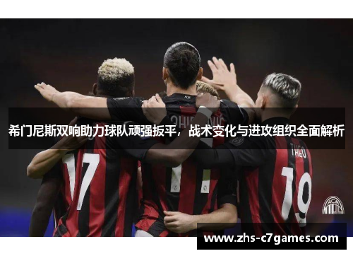 希门尼斯双响助力球队顽强扳平，战术变化与进攻组织全面解析