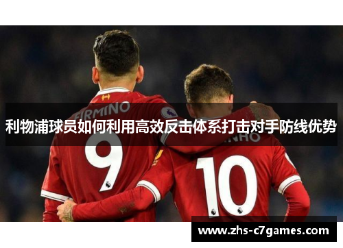利物浦球员如何利用高效反击体系打击对手防线优势