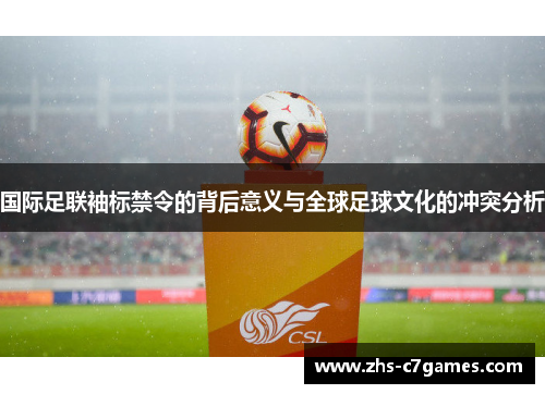 国际足联袖标禁令的背后意义与全球足球文化的冲突分析