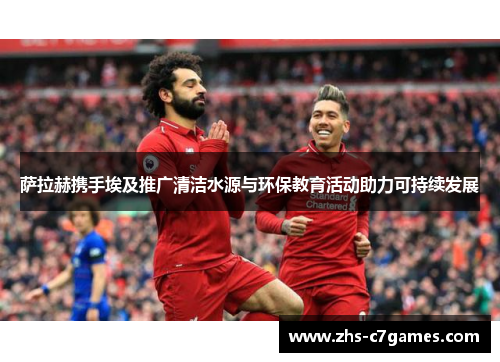 萨拉赫携手埃及推广清洁水源与环保教育活动助力可持续发展