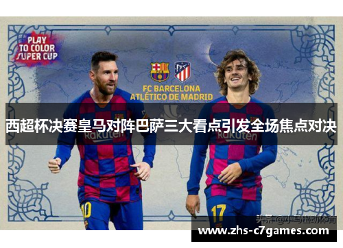 西超杯决赛皇马对阵巴萨三大看点引发全场焦点对决
