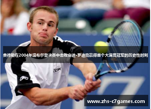 费德勒在2004年温布尔登决赛中击败安迪·罗迪克赢得首个大满贯冠军的历史性时刻