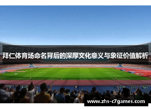 拜仁体育场命名背后的深厚文化意义与象征价值解析