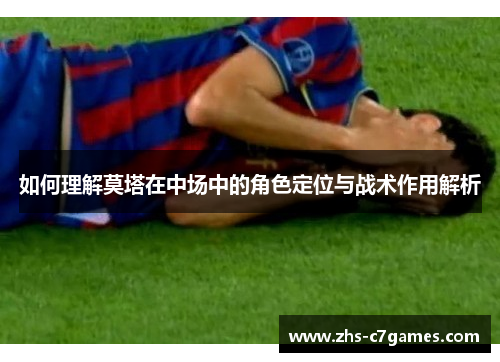 如何理解莫塔在中场中的角色定位与战术作用解析