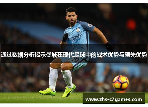 通过数据分析揭示曼城在现代足球中的战术优势与领先优势 通过数据分析揭示曼城在现代足球中的战术优势与领先优势