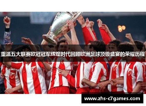 重温五大联赛欧冠冠军辉煌时代回顾欧洲足球顶级盛宴的荣耀历程 重温五大联赛欧冠冠军辉煌时代回顾欧洲足球顶级盛宴的荣耀历程
