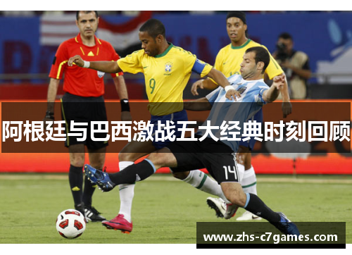 阿根廷与巴西激战五大经典时刻回顾 阿根廷与巴西激战五大经典时刻回顾