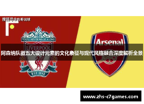 阿森纳队徽五大设计元素的文化象征与现代风格融合深度解析全景