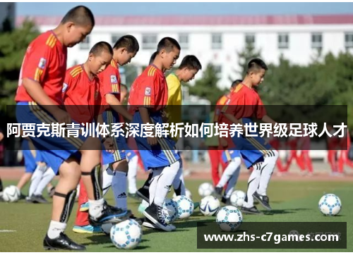 阿贾克斯青训体系深度解析如何培养世界级足球人才