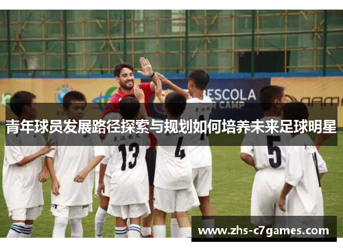 青年球员发展路径探索与规划如何培养未来足球明星
