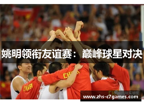 姚明领衔友谊赛：巅峰球星对决