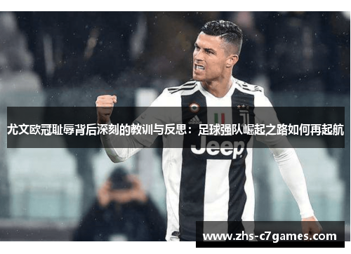 尤文欧冠耻辱背后深刻的教训与反思：足球强队崛起之路如何再起航