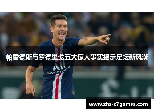 帕雷德斯与罗德里戈五大惊人事实揭示足坛新风潮