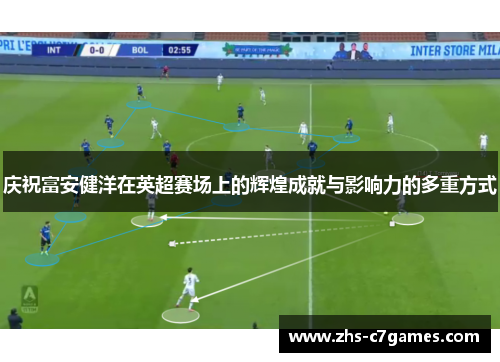庆祝富安健洋在英超赛场上的辉煌成就与影响力的多重方式