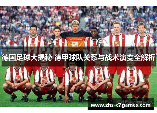 德国足球大揭秘 德甲球队关系与战术演变全解析