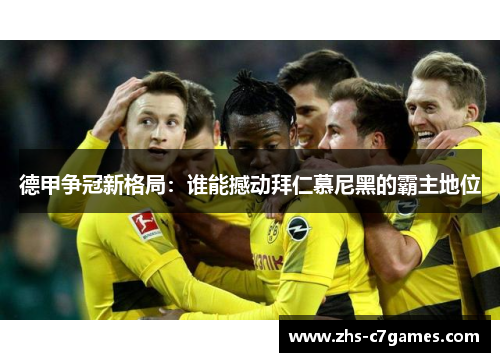 德甲争冠新格局：谁能撼动拜仁慕尼黑的霸主地位