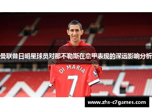 曼联昔日明星球员对那不勒斯在意甲表现的深远影响分析