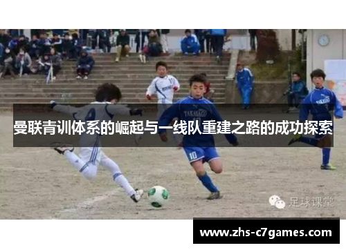 曼联青训体系的崛起与一线队重建之路的成功探索