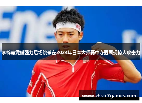李梓嘉凭借强力后场跳杀在2024年日本大师赛中夺冠展现惊人攻击力