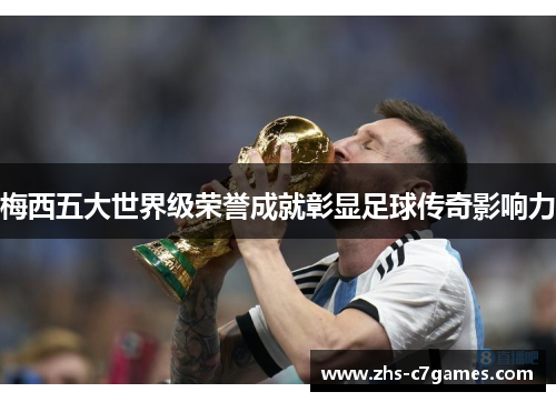 梅西五大世界级荣誉成就彰显足球传奇影响力