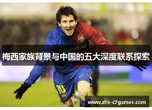 梅西家族背景与中国的五大深度联系探索 梅西家族背景与中国的五大深度联系探索