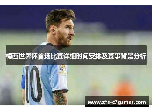 梅西世界杯首场比赛详细时间安排及赛事背景分析