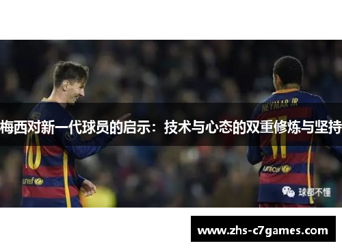 梅西对新一代球员的启示：技术与心态的双重修炼与坚持
