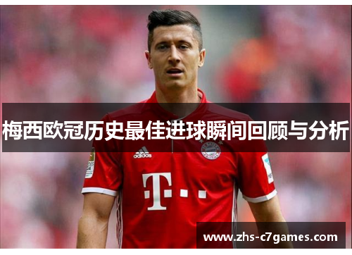 梅西欧冠历史最佳进球瞬间回顾与分析