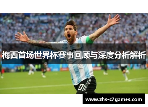 梅西首场世界杯赛事回顾与深度分析解析
