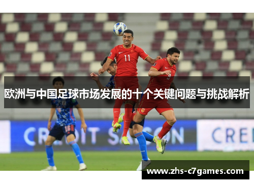 欧洲与中国足球市场发展的十个关键问题与挑战解析 欧洲与中国足球市场发展的十个关键问题与挑战解析