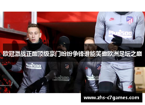 欧冠激战正酣顶级豪门纷纷争锋谁能笑傲欧洲足坛之巅 欧冠激战正酣顶级豪门纷纷争锋谁能笑傲欧洲足坛之巅