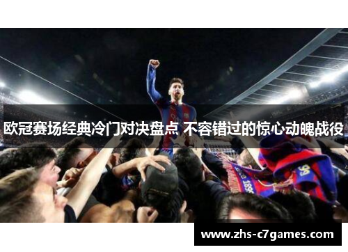 欧冠赛场经典冷门对决盘点 不容错过的惊心动魄战役 欧冠赛场经典冷门对决盘点 不容错过的惊心动魄战役