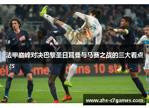 法甲巅峰对决巴黎圣日耳曼与马赛之战的三大看点