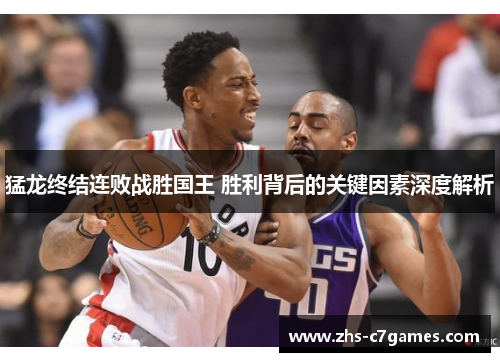 猛龙终结连败战胜国王 胜利背后的关键因素深度解析