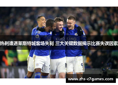 热刺遭遇莱斯特城客场失利 三大关键数据揭示比赛失误因素