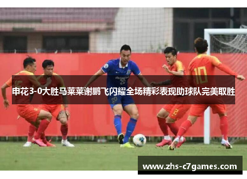 申花3-0大胜马莱莱谢鹏飞闪耀全场精彩表现助球队完美取胜
